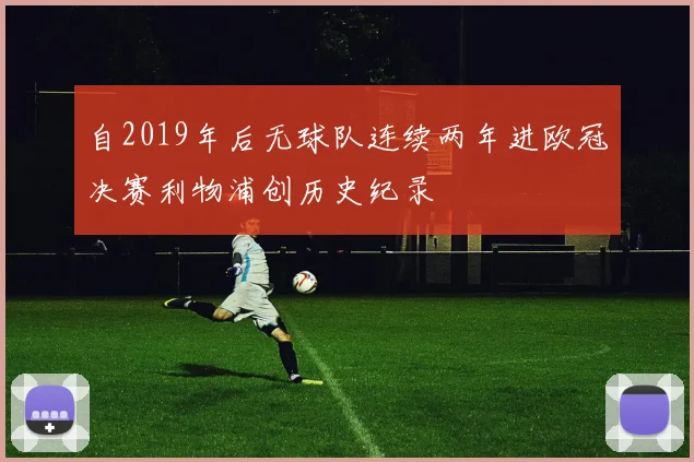 自2019年后无球队连续两年进欧冠决赛利物浦创历史纪录