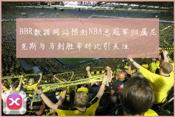 BBR数据网站预测NBA总冠军归属尼克斯与马刺胜率对比引关注
