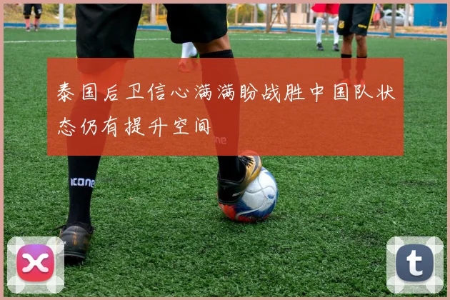 泰国后卫信心满满盼战胜中国队状态仍有提升空间